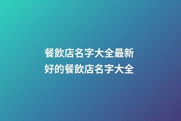 餐飲店名字大全最新 好的餐飲店名字大全-第1張-店鋪起名-玄機派